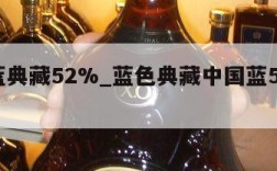 中国蓝典藏52%_蓝色典藏中国蓝52度多少钱